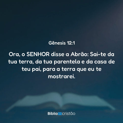 Gênesis 12:1 - Ora, o SENHOR disse a Abrão: Sai-te da tua terra, da tua ...